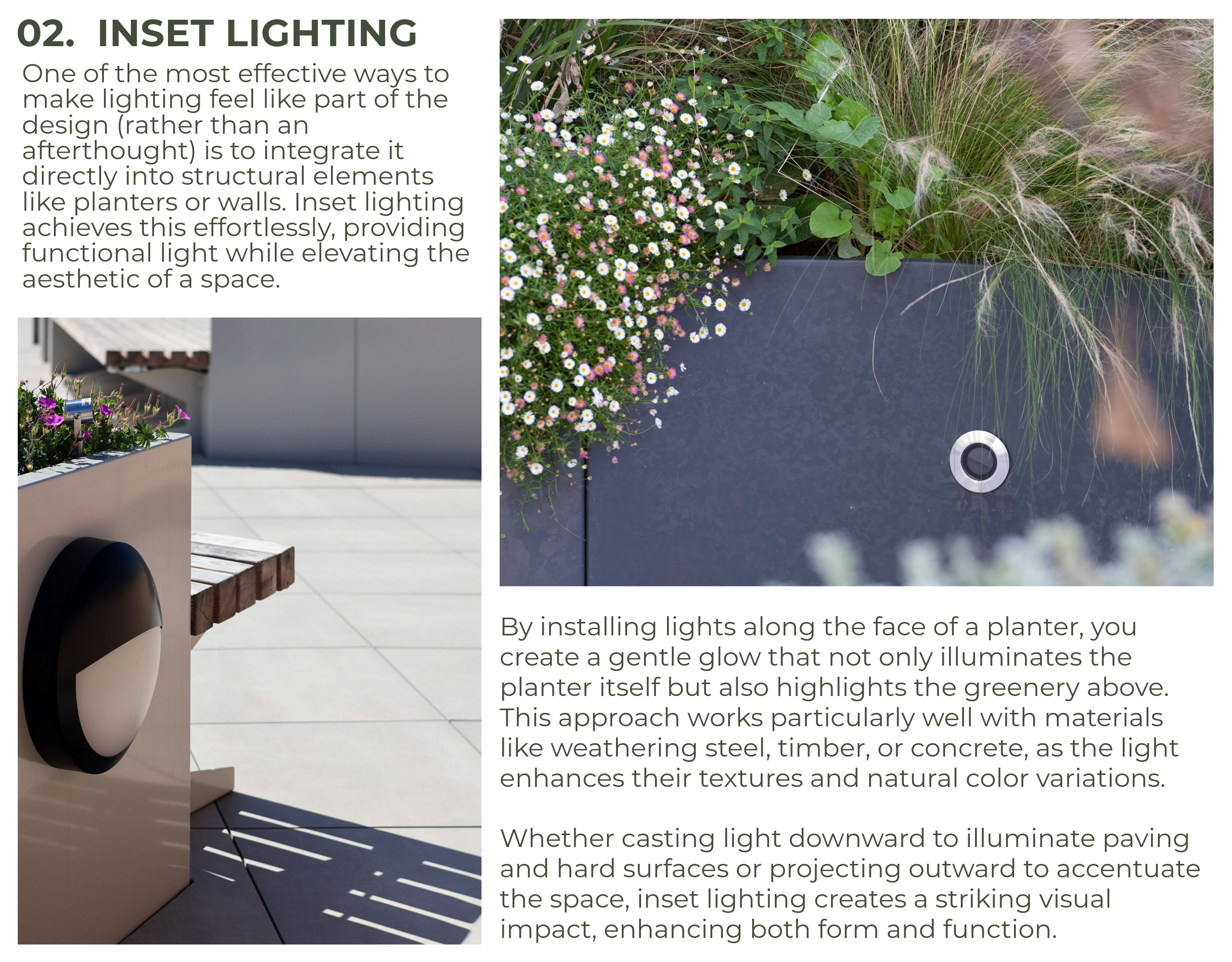 Whether casting light downward to illuminate paving and hard surfaces or projecting outward to accentuate the space, inset lighting creates a striking visual impact, enhancing both form and function.